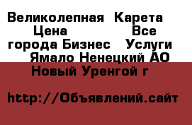 Великолепная  Карета   › Цена ­ 300 000 - Все города Бизнес » Услуги   . Ямало-Ненецкий АО,Новый Уренгой г.